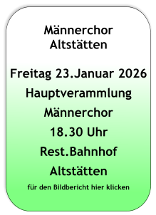 Männerchor Altstätten   Freitag 23.Januar 2026 Hauptverammlung Männerchor 18.30 Uhr Rest.Bahnhof Altstätten für den Bildbericht hier klicken